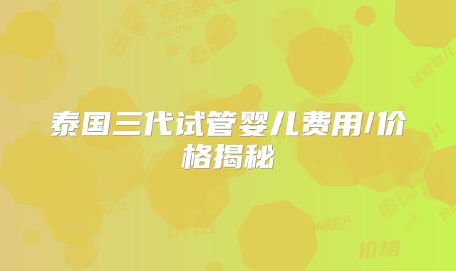 泰国三代试管婴儿费用/价格揭秘