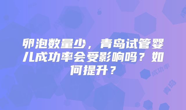 卵泡数量少,青岛试管婴儿成功率会受影响吗?如何提升?