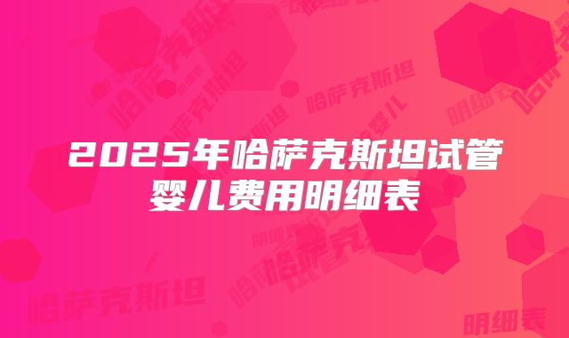 2025年哈萨克斯坦试管婴儿费用明细表