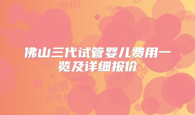 佛山三代试管婴儿费用一览及详细报价