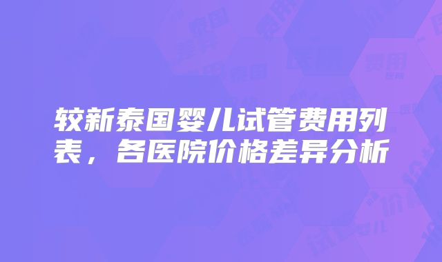 较新泰国婴儿试管费用列表,各医院价格差异分析