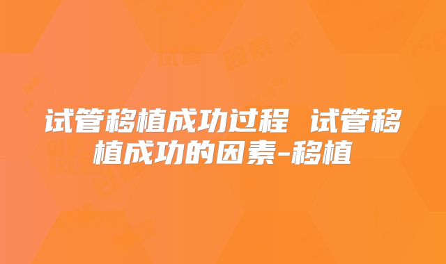 试管移植成功过程 试管移植成功的因素-移植