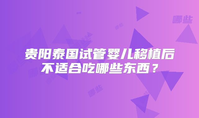 贵阳泰国试管婴儿移植后不适合吃哪些东西?
