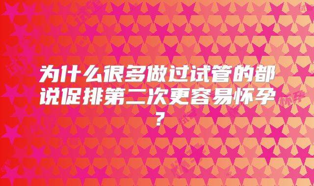 为什么很多做过试管的都说促排第二次更容易怀孕？