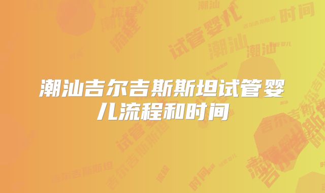 潮汕吉尔吉斯斯坦试管婴儿流程和时间