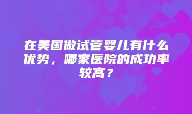 在美国做试管婴儿有什么优势，哪家医院的成功率较高？