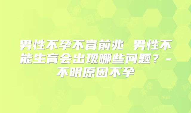 男性不孕不育前兆 男性不能生育会出现哪些问题？-不明原因不孕