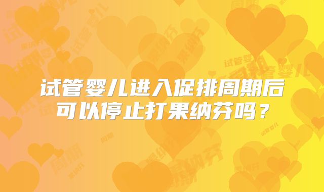 试管婴儿进入促排周期后可以停止打果纳芬吗?