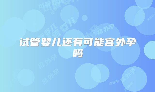 试管婴儿还有可能宫外孕吗