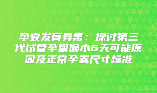 孕囊发育异常:探讨第三代试管孕囊偏小6天可能原因及正常孕囊尺寸标准