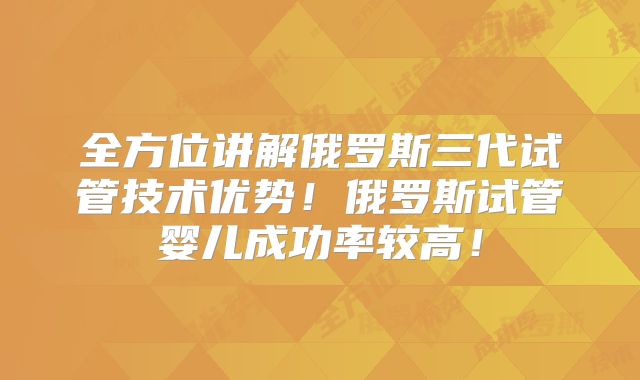 全方位讲解俄罗斯三代试管技术优势!俄罗斯试管婴儿成功率较高!