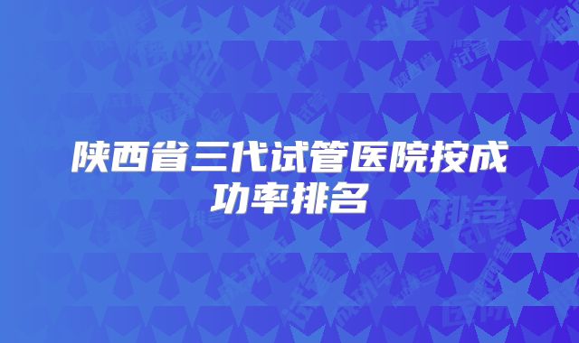 陕西省三代试管医院按成功率排名