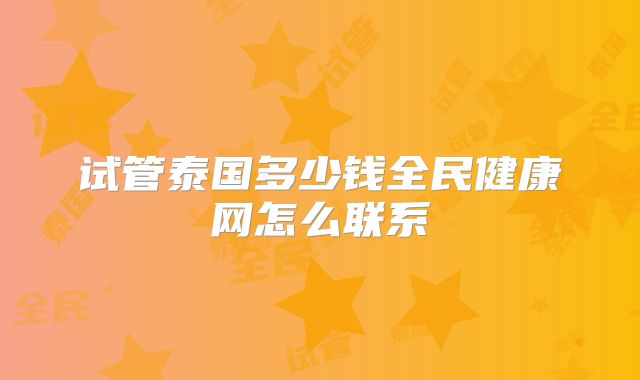 试管泰国多少钱全民健康网怎么联系