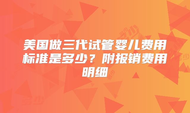 美国做三代试管婴儿费用标准是多少?附报销费用明细