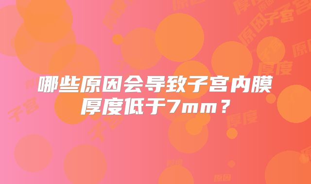 哪些原因会导致子宫内膜厚度低于7mm?