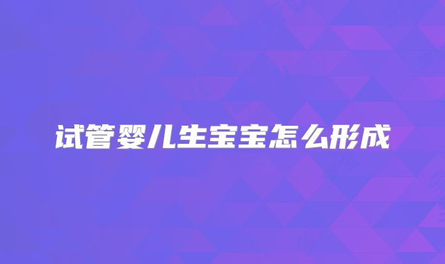 试管婴儿生宝宝怎么形成