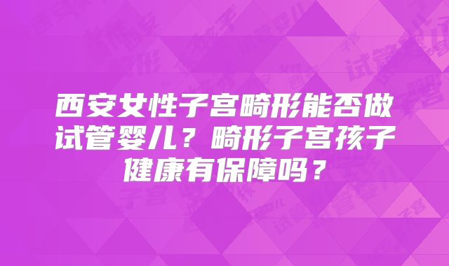 西安女性子宫畸形能否做试管婴儿?畸形子宫孩子健康有保障吗?