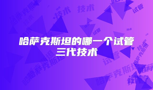 哈萨克斯坦的哪一个试管三代技术