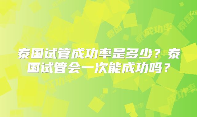 泰国试管成功率是多少?泰国试管会一次能成功吗?