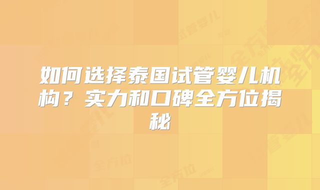 如何选择泰国试管婴儿机构?实力和口碑全方位揭秘
