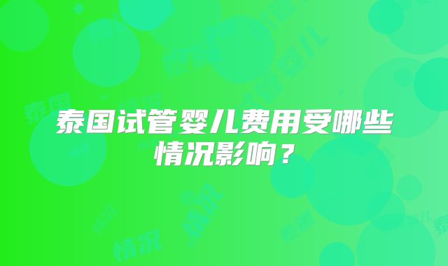 泰国试管婴儿费用受哪些情况影响？