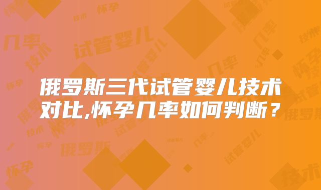 俄罗斯三代试管婴儿技术对比,怀孕几率如何判断？