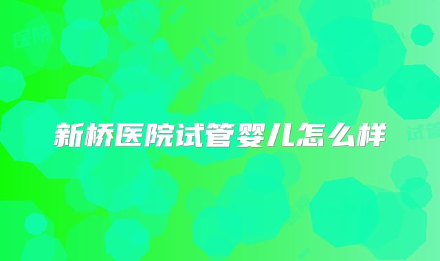 新桥医院试管婴儿怎么样