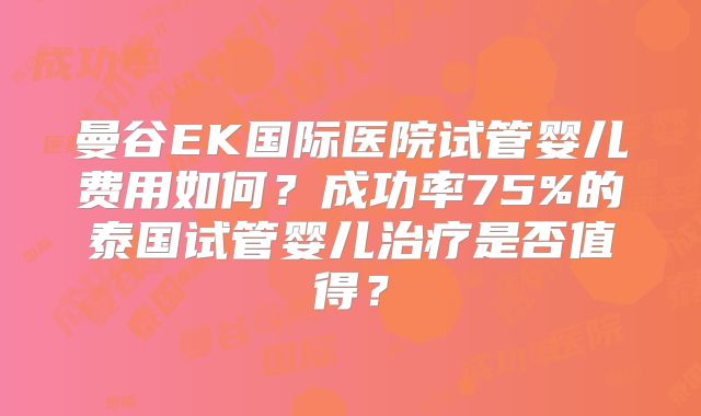 曼谷EK国际医院试管婴儿费用如何?成功率75%的泰国试管婴儿治疗是否值得?