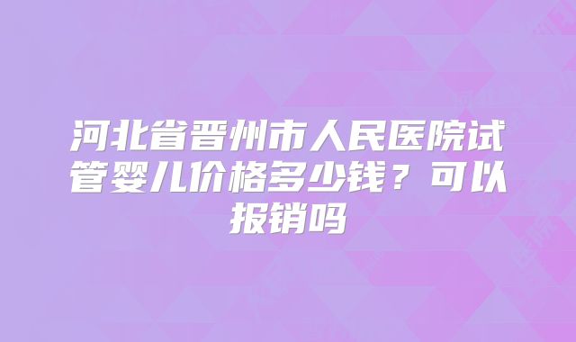 河北省晋州市人民医院试管婴儿价格多少钱?可以报销吗