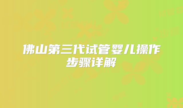 佛山第三代试管婴儿操作步骤详解