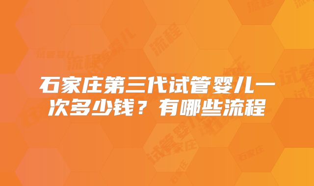 石家庄第三代试管婴儿一次多少钱？有哪些流程