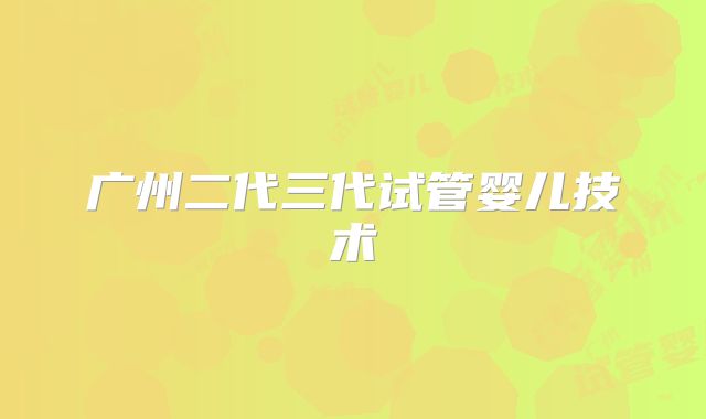 广州二代三代试管婴儿技术