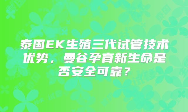 泰国EK生殖三代试管技术优势，曼谷孕育新生命是否安全可靠？