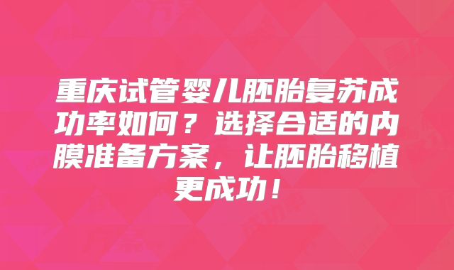重庆试管婴儿胚胎复苏成功率如何？选择合适的内膜准备方案，让胚胎移植更成功！