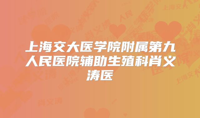 上海交大医学院附属第九人民医院辅助生殖科肖义涛医