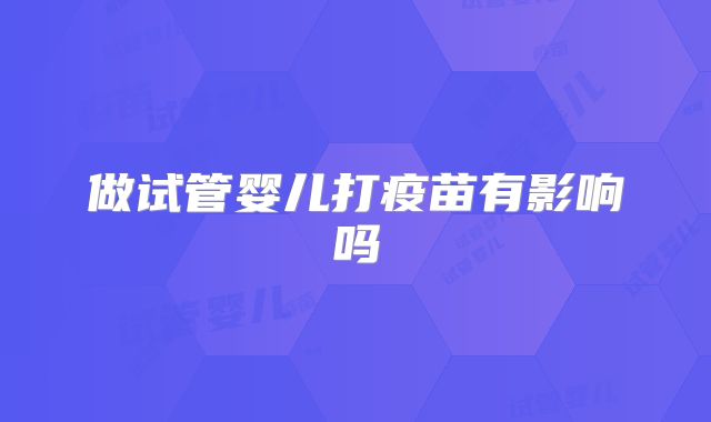做试管婴儿打疫苗有影响吗