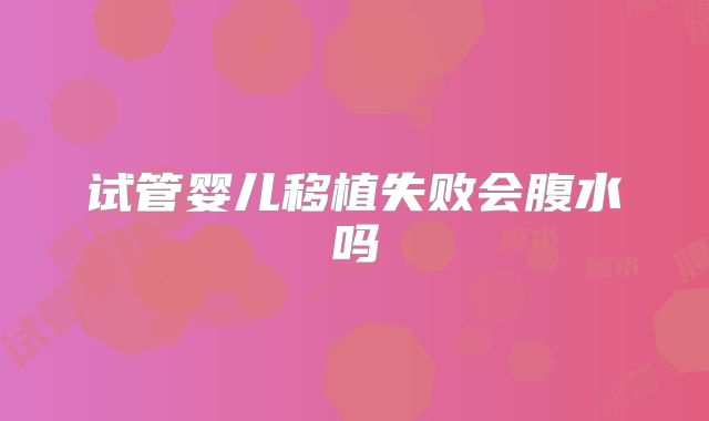 试管婴儿移植失败会腹水吗
