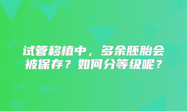 试管移植中，多余胚胎会被保存？如何分等级呢？