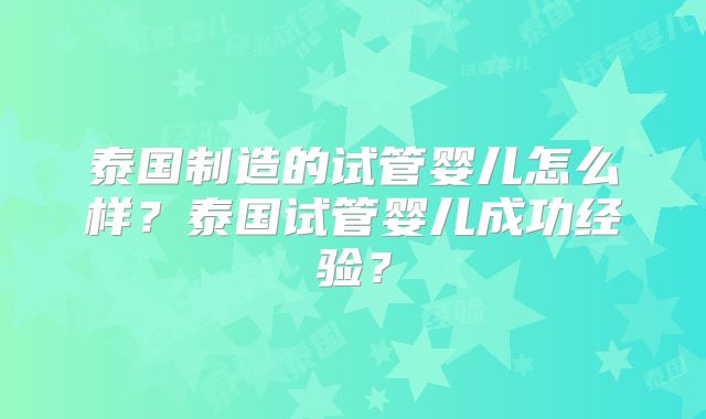 泰国制造的试管婴儿怎么样?泰国试管婴儿成功经验?
