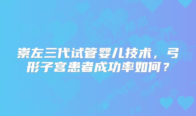 崇左三代试管婴儿技术,弓形子宫患者成功率如何?