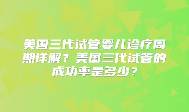 美国三代试管婴儿诊疗周期详解?美国三代试管的成功率是多少?