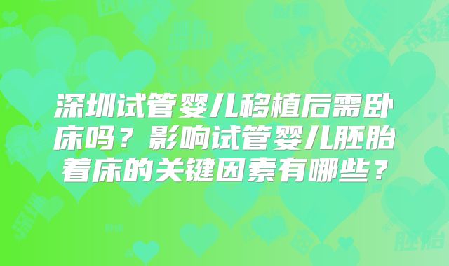深圳试管婴儿移植后需卧床吗?影响试管婴儿胚胎着床的关键因素有哪些?