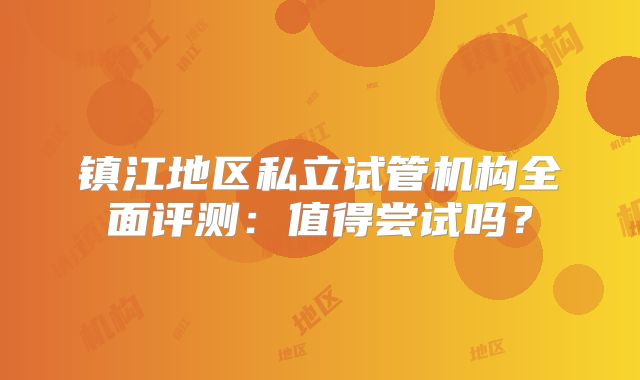 镇江地区私立试管机构全面评测:值得尝试吗?