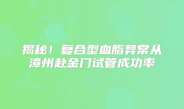 揭秘!复合型血脂异常从漳州赴金门试管成功率