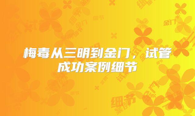 梅毒从三明到金门，试管成功案例细节