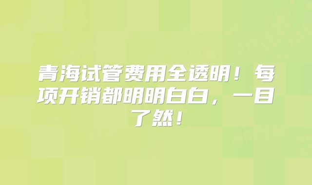 青海试管费用全透明！每项开销都明明白白，一目了然！