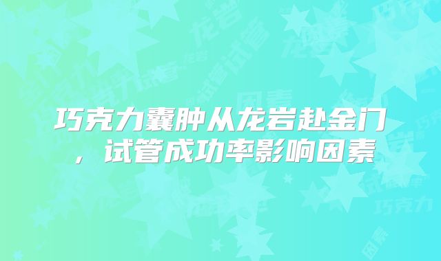 巧克力囊肿从龙岩赴金门,试管成功率影响因素