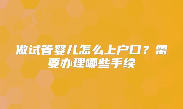 做试管婴儿怎么上户口？需要办理哪些手续