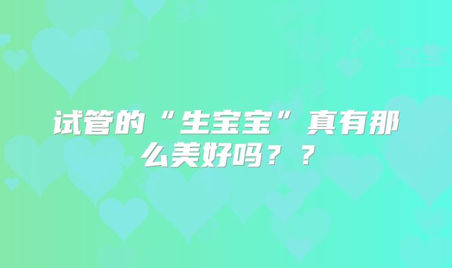 试管的“生宝宝”真有那么美好吗??