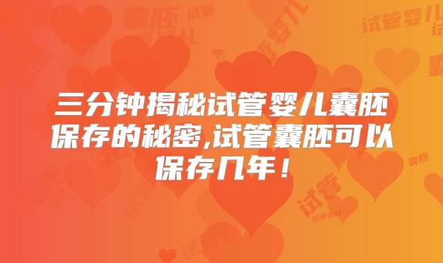 三分钟揭秘试管婴儿囊胚保存的秘密,试管囊胚可以保存几年！